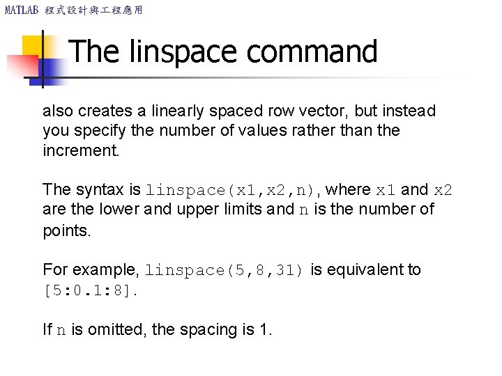 MATLAB 程式設計與 程應用 The linspace command also creates a linearly spaced row vector, but