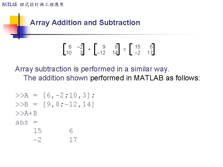 MATLAB 程式設計與 程應用 Array Addition and Subtraction 6 – 2 10 3 + 9