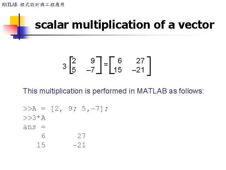 MATLAB 程式設計與 程應用 scalar multiplication of a vector 2 9 3 5 – 7 MATLAB 程式設計與 程應用 scalar multiplication of a vector 2 9 3 5 – 7