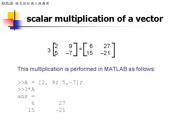 MATLAB 程式設計與 程應用 scalar multiplication of a vector 2 9 3 5 – 7