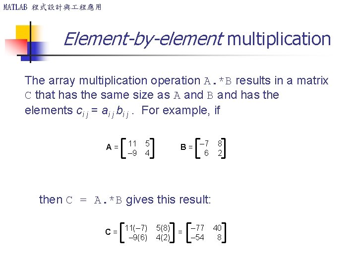 MATLAB 程式設計與 程應用 Element-by-element multiplication The array multiplication operation A. *B results in a MATLAB 程式設計與 程應用 Element-by-element multiplication The array multiplication operation A. *B results in a