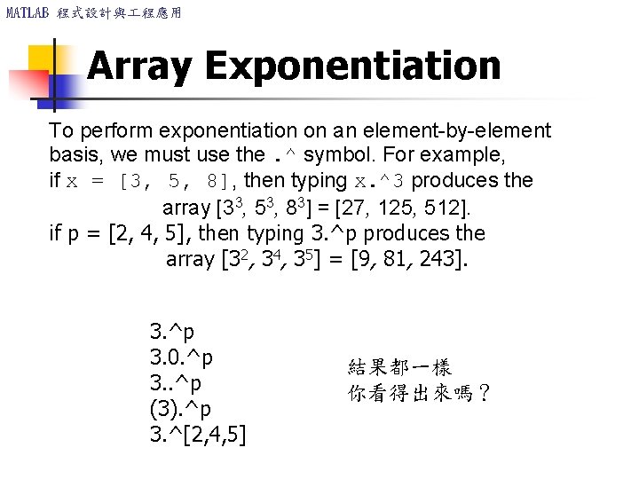 MATLAB 程式設計與 程應用 Array Exponentiation To perform exponentiation on an element-by-element basis, we must MATLAB 程式設計與 程應用 Array Exponentiation To perform exponentiation on an element-by-element basis, we must