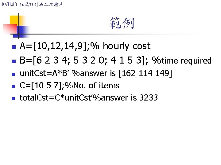 MATLAB 程式設計與 程應用 範例 n n n A=[10, 12, 14, 9]; % hourly cost