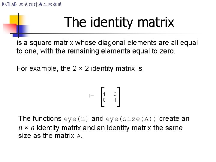MATLAB 程式設計與 程應用 The identity matrix is a square matrix whose diagonal elements are