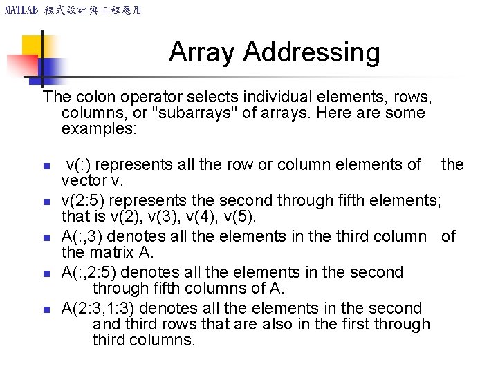 MATLAB 程式設計與 程應用 Array Addressing The colon operator selects individual elements, rows, columns, or