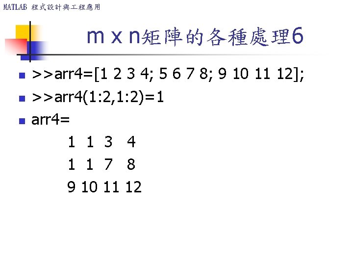 MATLAB 程式設計與 程應用 m x n矩陣的各種處理6 n n n >>arr 4=[1 2 3 4;
