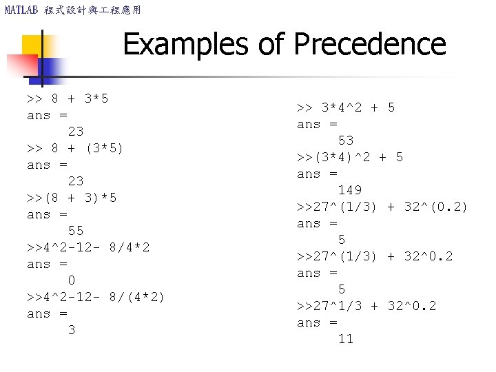 MATLAB 程式設計與 程應用 Examples of Precedence >> 8 + 3*5 ans = 23 >>