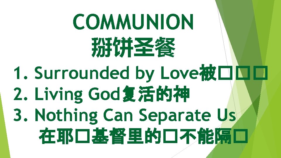 COMMUNION 掰饼圣餐 1. Surrounded by Love被��� 2. Living God复活的神 3. Nothing Can Separate Us