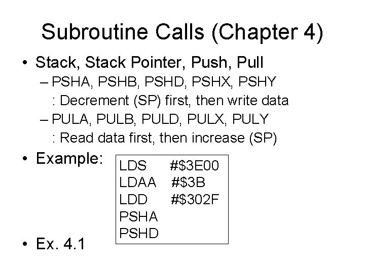 Subroutine Calls (Chapter 4) • Stack, Stack Pointer, Push, Pull – PSHA, PSHB, PSHD,