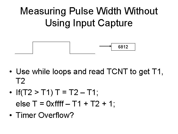 Measuring Pulse Width Without Using Input Capture 6812 • Use while loops and read