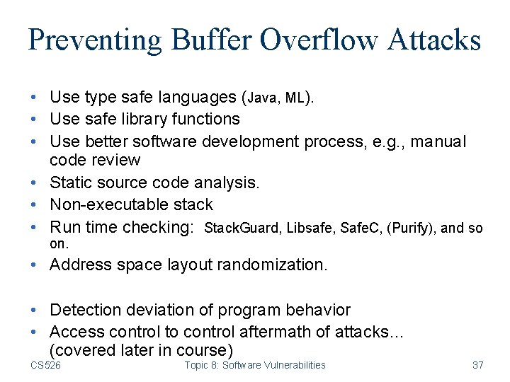 Preventing Buffer Overflow Attacks • Use type safe languages (Java, ML). • Use safe