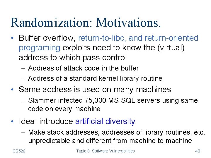 Randomization: Motivations. • Buffer overflow, return-to-libc, and return-oriented programing exploits need to know the