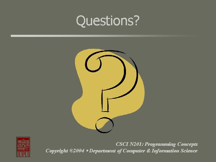 Questions? CSCI N 201: Programming Concepts Copyright © 2004 Department of Computer & Information Questions? CSCI N 201: Programming Concepts Copyright © 2004 Department of Computer & Information