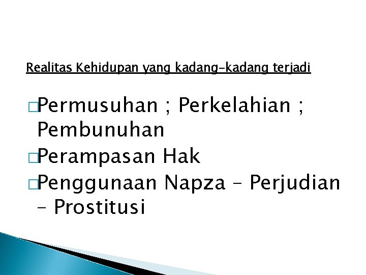 Realitas Kehidupan yang kadang-kadang terjadi �Permusuhan ; Perkelahian ; Pembunuhan �Perampasan Hak �Penggunaan Napza