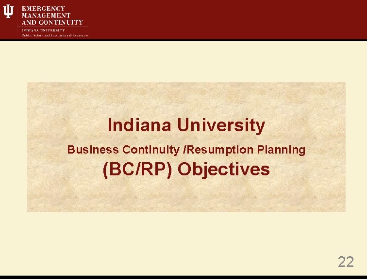 Indiana University Business Continuity /Resumption Planning (BC/RP) Objectives 22 