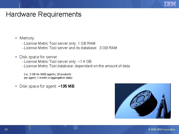 Hardware Requirements § Memory –License Metric Tool server only: 1 GB RAM –License Metric