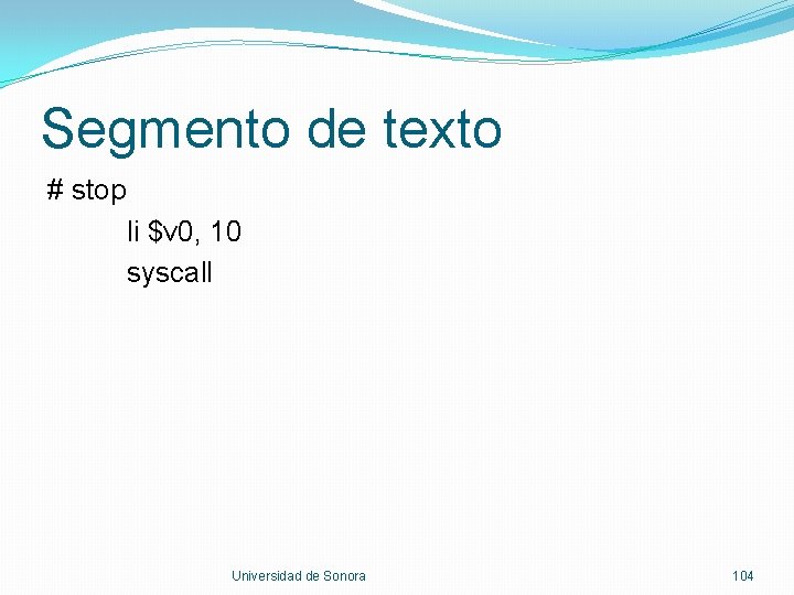 Segmento de texto # stop li $v 0, 10 syscall Universidad de Sonora 104