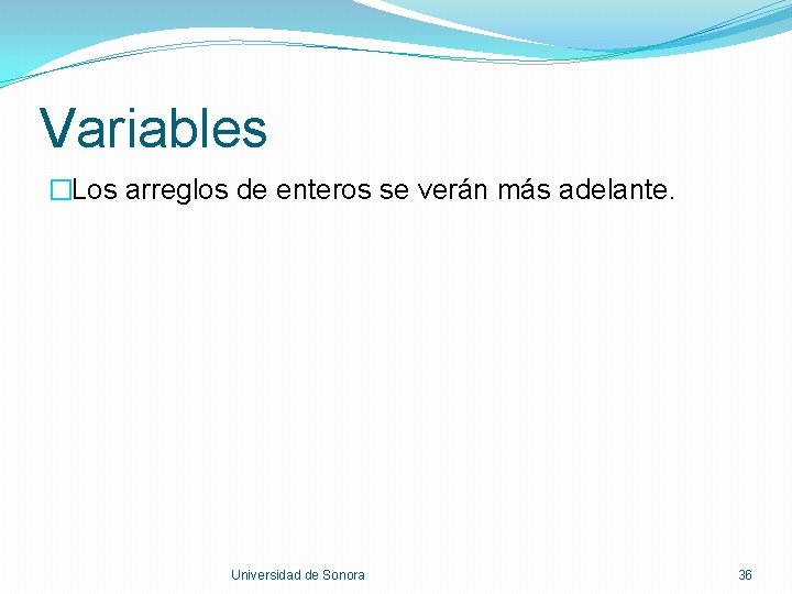 Variables �Los arreglos de enteros se verán más adelante. Universidad de Sonora 36 