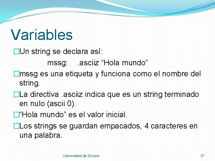 Variables �Un string se declara así: mssg: . asciiz “Hola mundo” �mssg es una