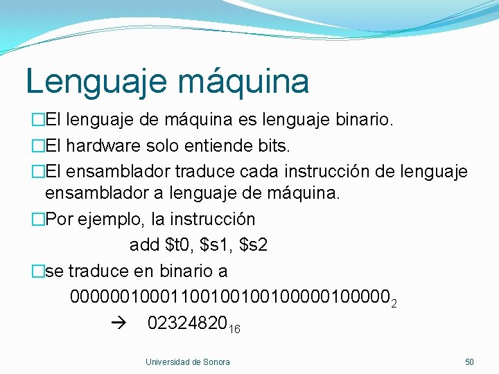 Lenguaje máquina �El lenguaje de máquina es lenguaje binario. �El hardware solo entiende bits.