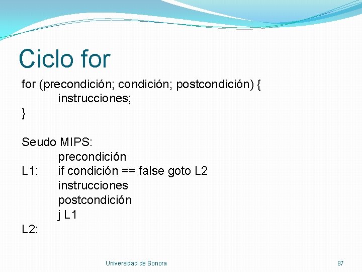 Ciclo for (precondición; postcondición) { instrucciones; } Seudo MIPS: precondición L 1: if condición