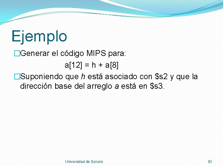 Ejemplo �Generar el código MIPS para: a[12] = h + a[8] �Suponiendo que h