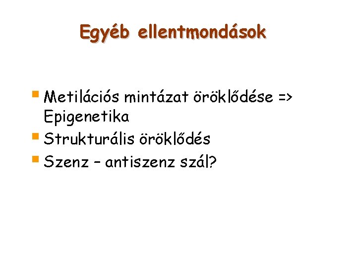 Egyéb ellentmondások § Metilációs mintázat öröklődése => Epigenetika § Strukturális öröklődés § Szenz –