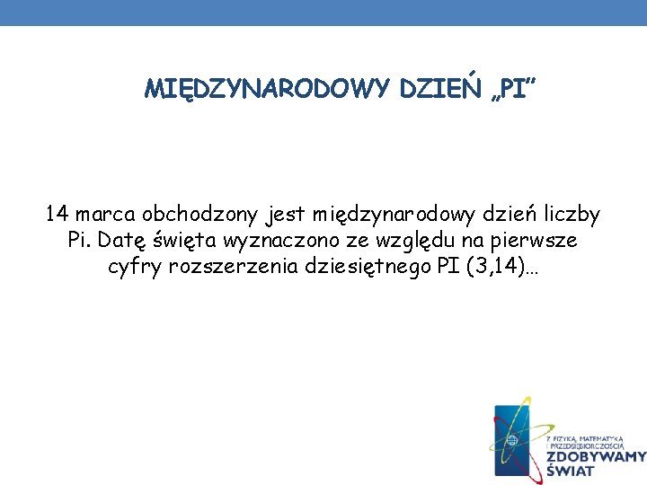 MIĘDZYNARODOWY DZIEŃ „PI” 14 marca obchodzony jest międzynarodowy dzień liczby Pi. Datę święta wyznaczono MIĘDZYNARODOWY DZIEŃ „PI” 14 marca obchodzony jest międzynarodowy dzień liczby Pi. Datę święta wyznaczono