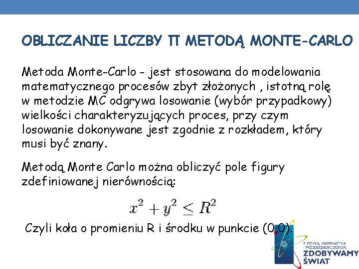 OBLICZANIE LICZBY Π METODĄ MONTE-CARLO Metoda Monte-Carlo - jest stosowana do modelowania matematycznego procesów OBLICZANIE LICZBY Π METODĄ MONTE-CARLO Metoda Monte-Carlo - jest stosowana do modelowania matematycznego procesów