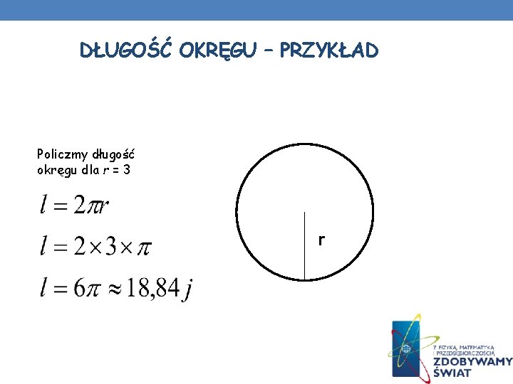 DŁUGOŚĆ OKRĘGU – PRZYKŁAD Policzmy długość okręgu dla r = 3 r DŁUGOŚĆ OKRĘGU – PRZYKŁAD Policzmy długość okręgu dla r = 3 r
