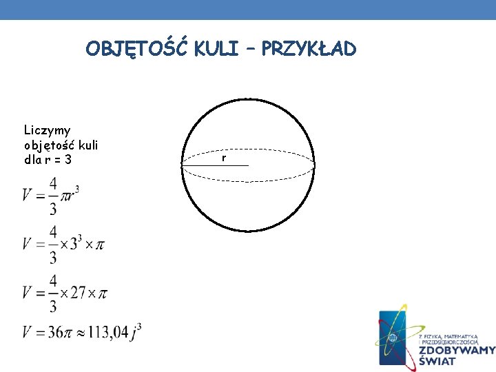 OBJĘTOŚĆ KULI – PRZYKŁAD Liczymy objętość kuli dla r = 3 r OBJĘTOŚĆ KULI – PRZYKŁAD Liczymy objętość kuli dla r = 3 r