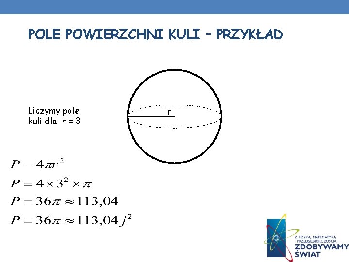POLE POWIERZCHNI KULI – PRZYKŁAD Liczymy pole kuli dla r = 3 r POLE POWIERZCHNI KULI – PRZYKŁAD Liczymy pole kuli dla r = 3 r