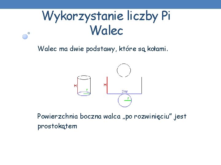 Wykorzystanie liczby Pi Walec ma dwie podstawy, które są kołami. Powierzchnia boczna walca „po