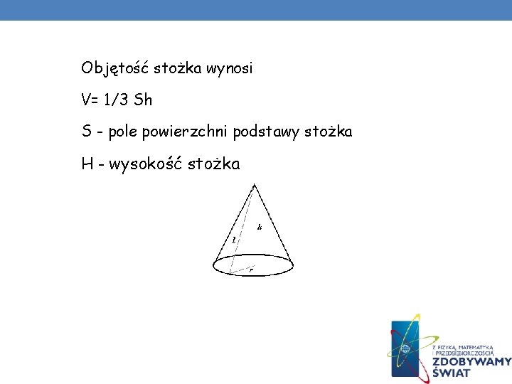 Objętość stożka wynosi V= 1/3 Sh S - pole powierzchni podstawy stożka H - Objętość stożka wynosi V= 1/3 Sh S - pole powierzchni podstawy stożka H -