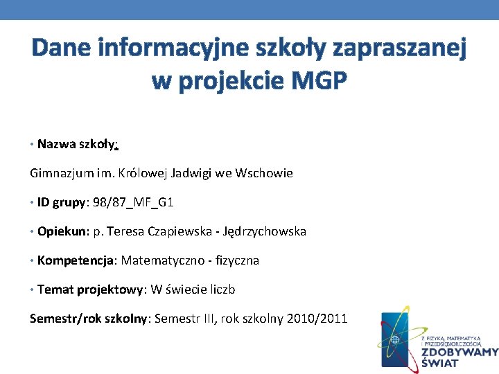 Dane informacyjne szkoły zapraszanej w projekcie MGP • Nazwa szkoły: Gimnazjum im. Królowej Jadwigi Dane informacyjne szkoły zapraszanej w projekcie MGP • Nazwa szkoły: Gimnazjum im. Królowej Jadwigi