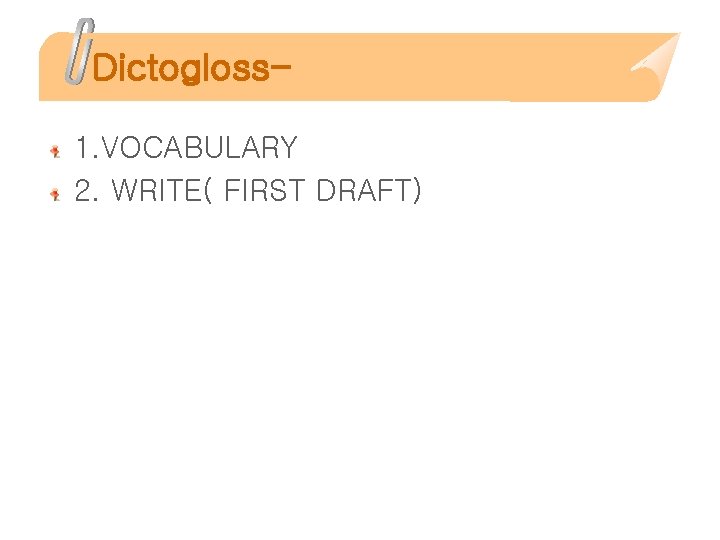 Dictogloss 1. VOCABULARY 2. WRITE( FIRST DRAFT) 