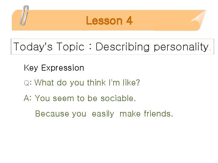 Lesson 4 Today’s Topic : Describing personality. Key Expression Q: What do you think
