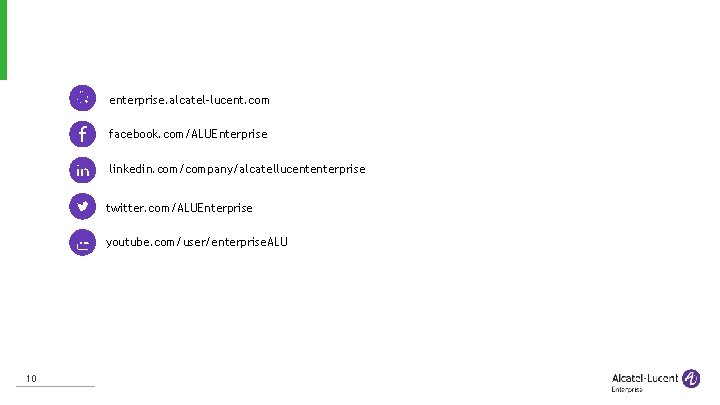 enterprise. alcatel-lucent. com facebook. com/ALUEnterprise linkedin. com/company/alcatellucententerprise twitter. com/ALUEnterprise youtube. com/user/enterprise. ALU 10 