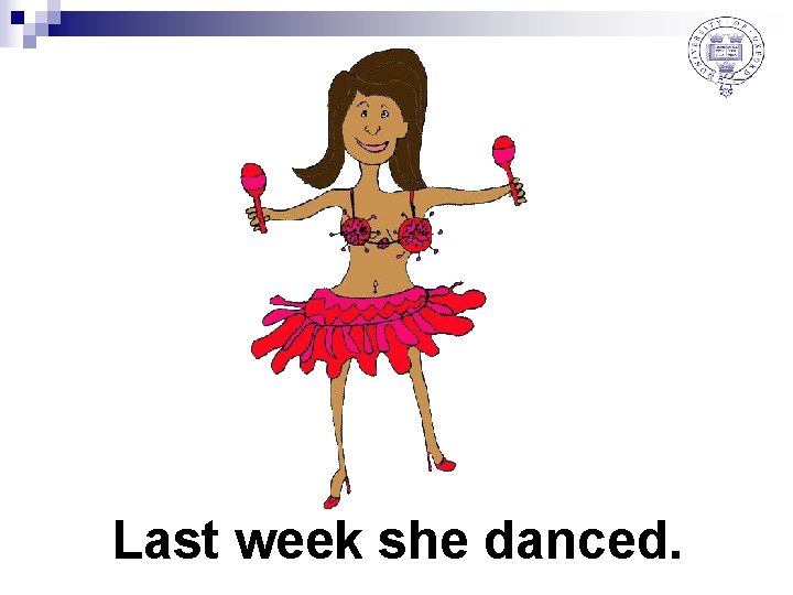 Last week she danced. 