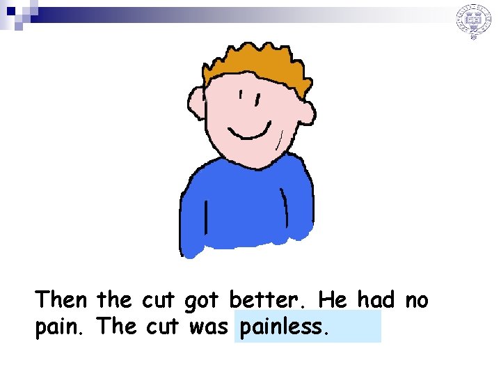 Then the cut got better. He had no painless. pain. The cut was pain____.
