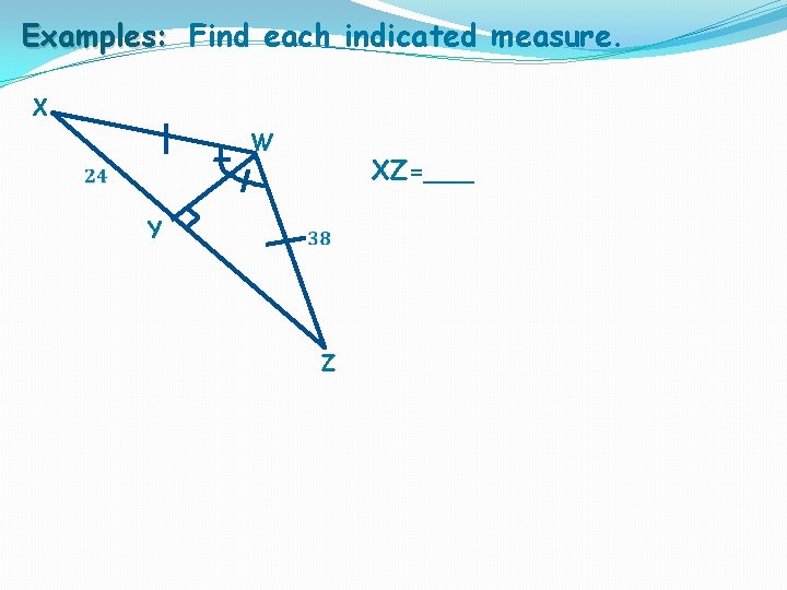 Examples: Find each indicated measure. X W XZ=___ Y Z 