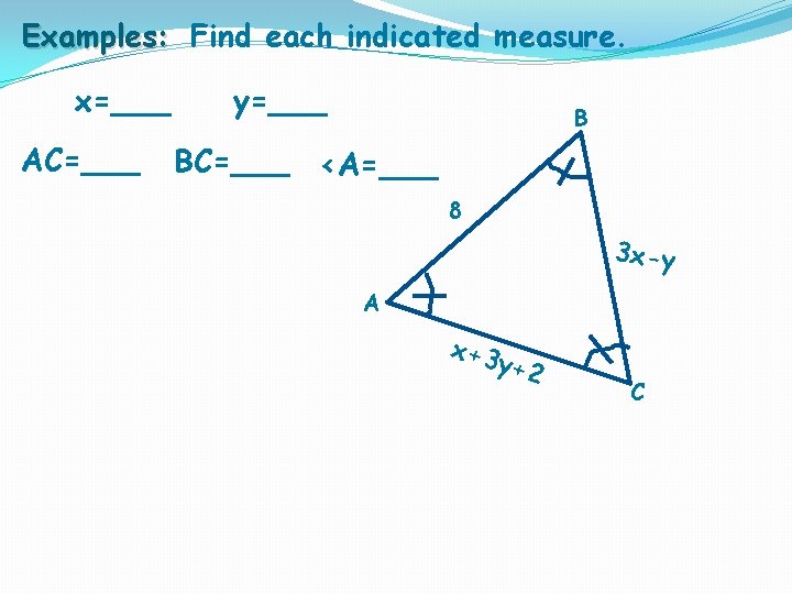 Examples: Find each indicated measure. x=___ AC=___ y=___ B BC=___ <A=___ 8 3 x-y