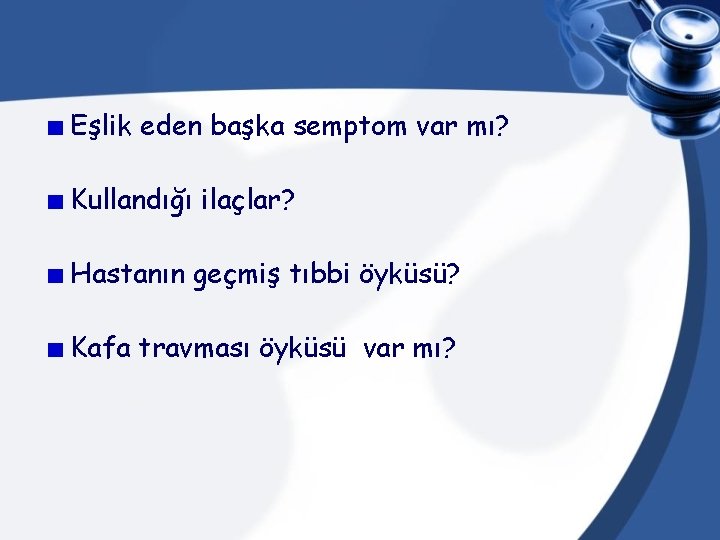 Eşlik eden başka semptom var mı? Kullandığı ilaçlar? Hastanın geçmiş tıbbi öyküsü? Kafa travması