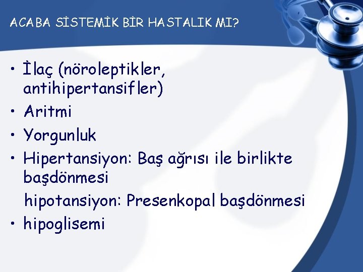 ACABA SİSTEMİK BİR HASTALIK MI? • İlaç (nöroleptikler, antihipertansifler) • Aritmi • Yorgunluk •
