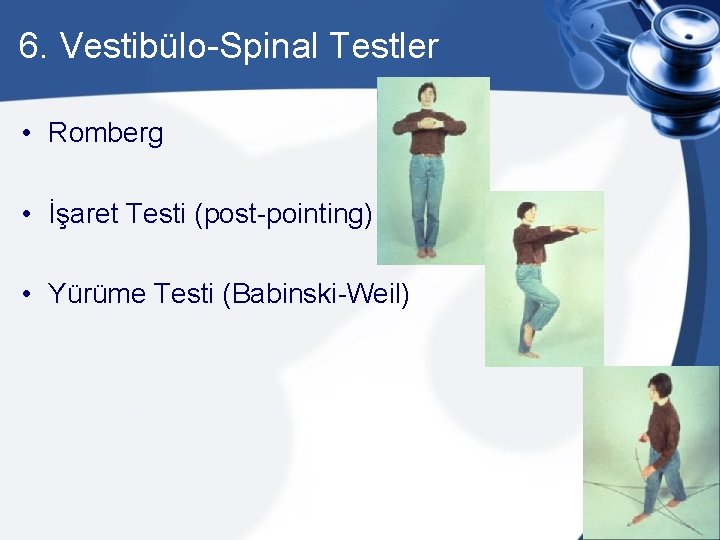 6. Vestibülo-Spinal Testler • Romberg • İşaret Testi (post-pointing) • Yürüme Testi (Babinski-Weil) 