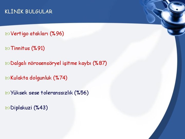 KLİNİK BULGULAR Vertigo atakları (%96) Tinnitus (%91) Dalgalı nörosensöryel işitme kaybı (%87) Kulakta dolgunluk