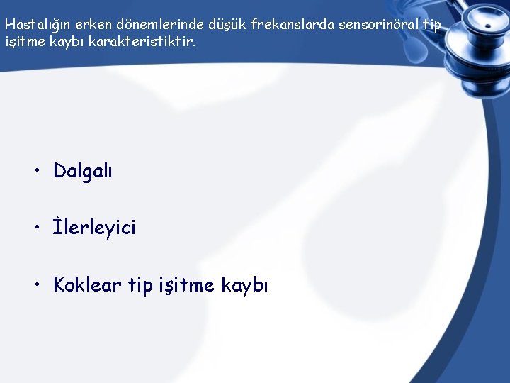 Hastalığın erken dönemlerinde düşük frekanslarda sensorinöral tip işitme kaybı karakteristiktir. • Dalgalı • İlerleyici