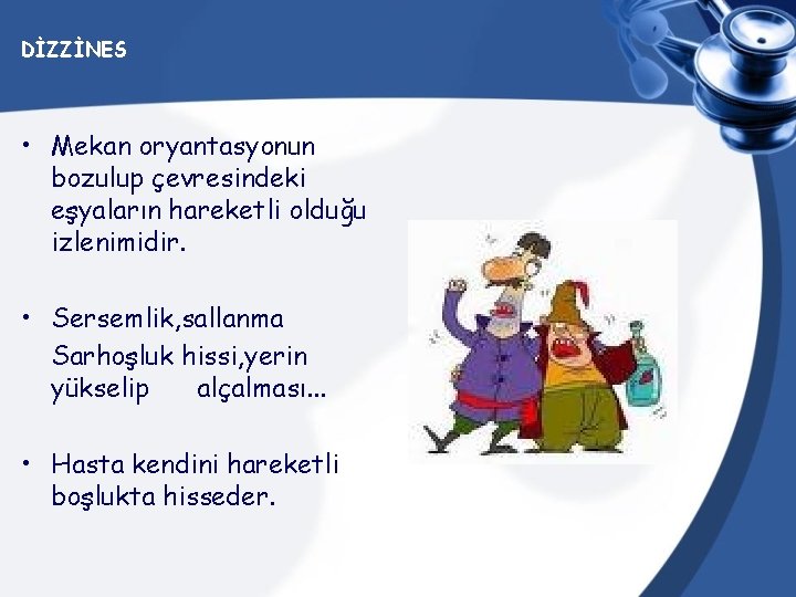 DİZZİNES • Mekan oryantasyonun bozulup çevresindeki eşyaların hareketli olduğu izlenimidir. • Sersemlik, sallanma Sarhoşluk
