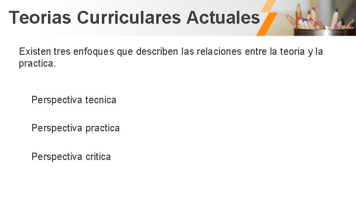 Teorias Curriculares Actuales Existen tres enfoques que describen las relaciones entre la teoria y