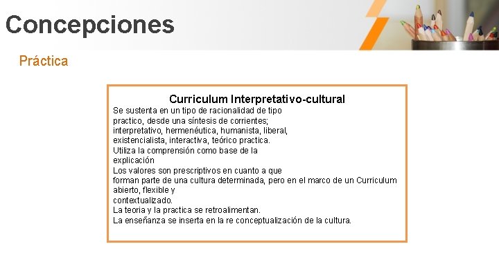 Concepciones Práctica Curriculum Interpretativo-cultural Se sustenta en un tipo de racionalidad de tipo practico,